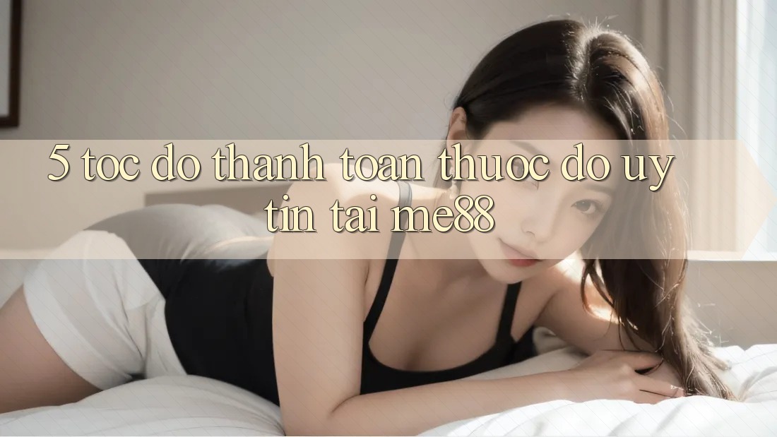 5. Tốc Độ Thanh toán - Thước Đo Uy Tín Tại me88 5. Tốc Độ Thanh toán - Thước Đo Uy Tín Tại me88