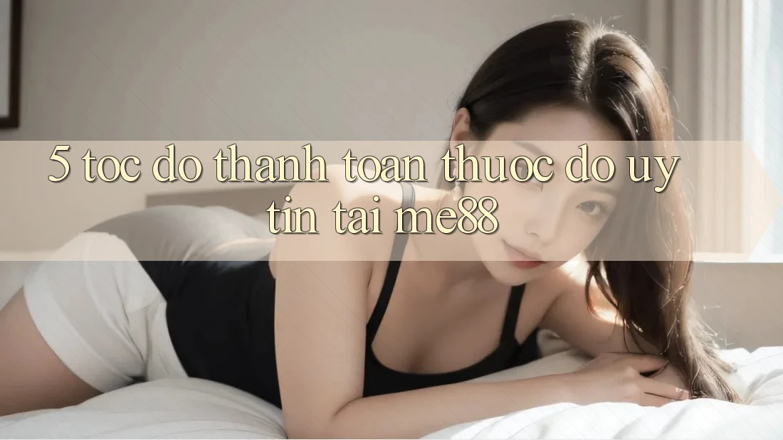 5. Tốc Độ Thanh toán - Thước Đo Uy tín Tại me88 5. Tốc Độ Thanh toán - Thước Đo Uy tín Tại me88