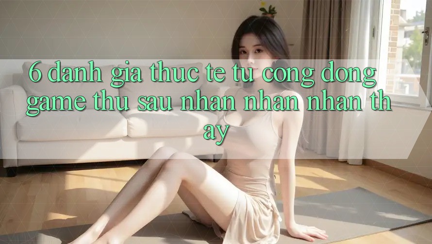 6. Đánh Giá Thực Tế Từ Cộng Đồng Game Thủ Sau Nhận nhận nhận thấy