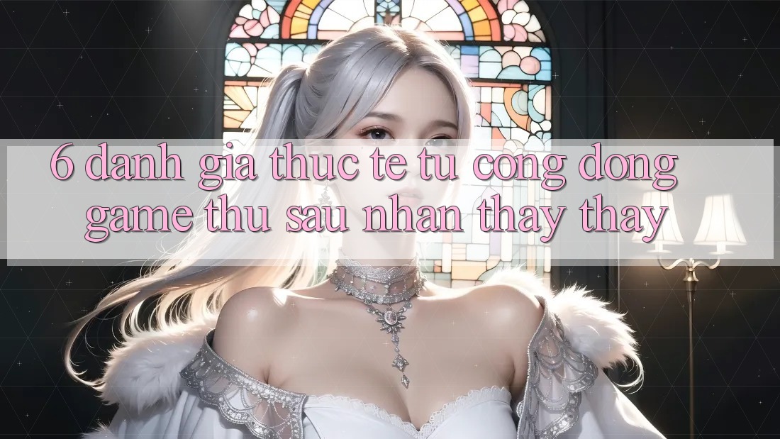 6. Đánh Giá Thực Tế Từ Cộng Đồng Game Thủ Sau Nhận thấy thấy
