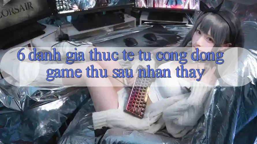 6. Đánh Giá Thực Tế Từ Cộng Đồng Game Thủ Sau Nhận thấy