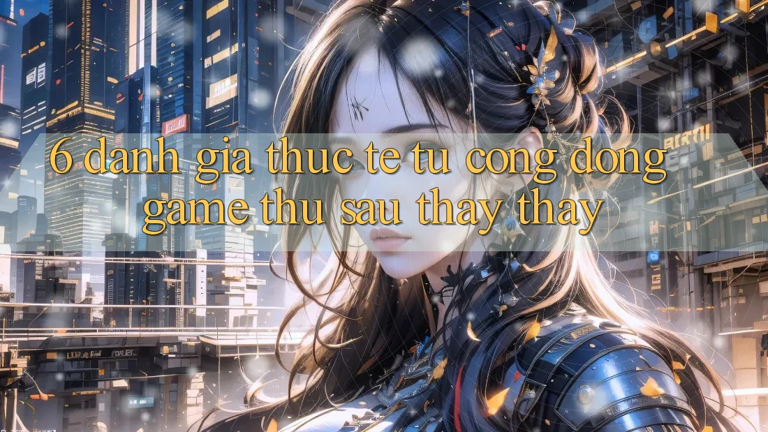 6. Đánh Giá Thực Tế Từ Cộng Đồng Game Thủ Sau Thấy thấy 6. Đánh Giá Thực Tế Từ Cộng Đồng Game Thủ Sau Thấy thấy