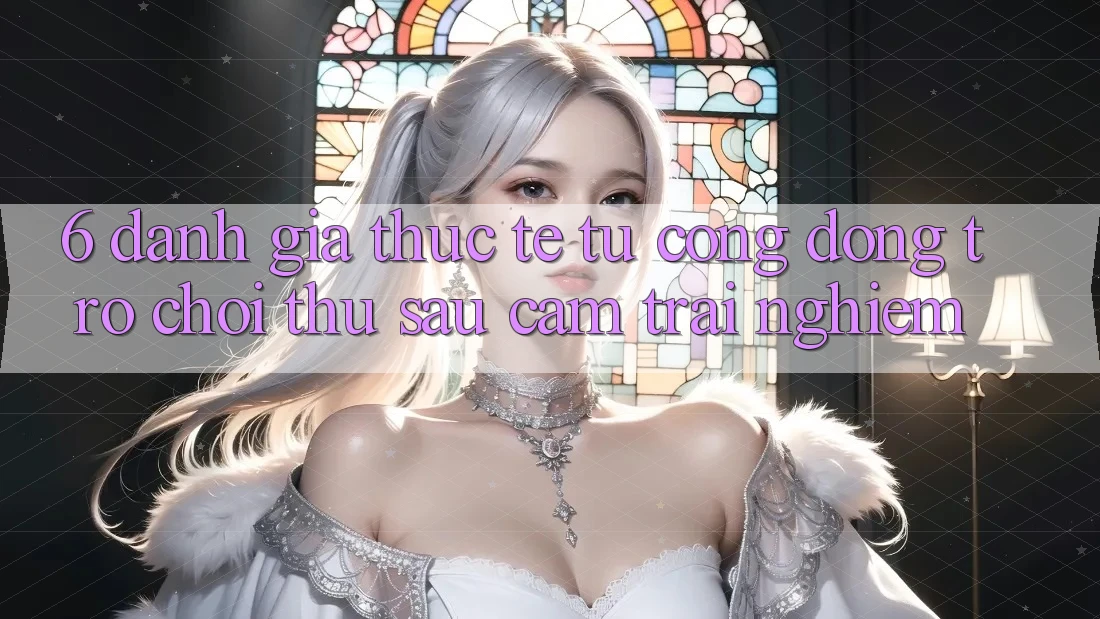 6. Đánh Giá Thực Tế Từ Cộng Đồng Trò chơi Thủ Sau Cảm trải nghiệm 6. Đánh Giá Thực Tế Từ Cộng Đồng Trò chơi Thủ Sau Cảm trải nghiệm
