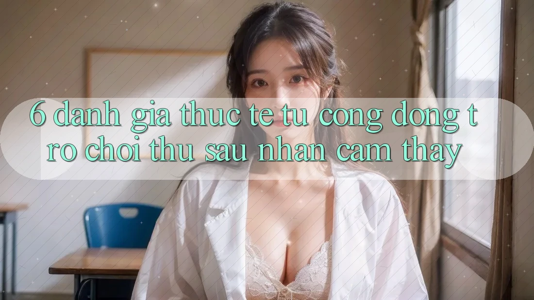 6. Đánh Giá Thực Tế Từ Cộng Đồng Trò chơi Thủ Sau Nhận cảm thấy