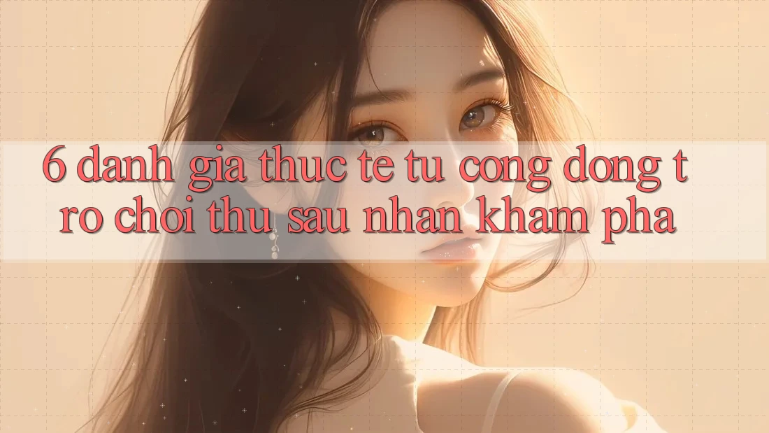 6. Đánh Giá Thực Tế Từ Cộng Đồng Trò chơi Thủ Sau Nhận khám phá 6. Đánh Giá Thực Tế Từ Cộng Đồng Trò chơi Thủ Sau Nhận khám phá