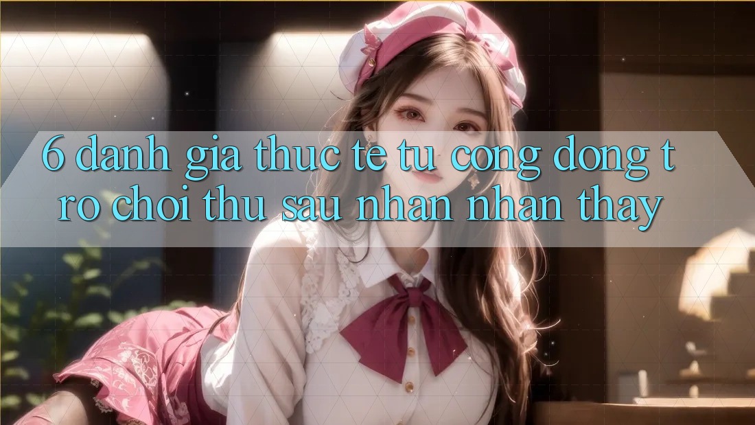 6. Đánh Giá Thực Tế Từ Cộng Đồng Trò chơi Thủ Sau Nhận nhận thấy