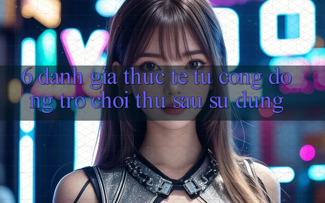 6. Đánh Giá Thực Tế Từ Cộng Đồng Trò chơi Thủ Sau Sử dụng