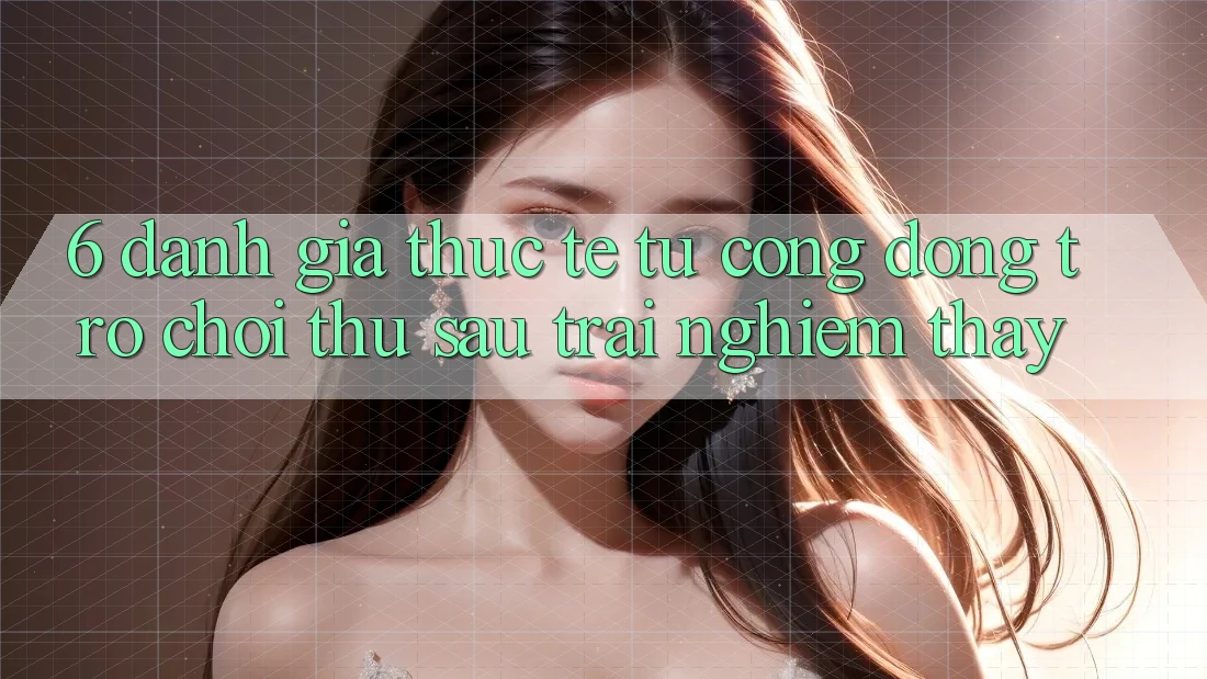 6. Đánh Giá Thực Tế Từ Cộng Đồng Trò chơi Thủ Sau Trải nghiệm thấy