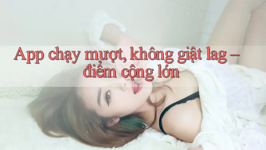App chạy mượt, không giật lag – điểm cộng lớn