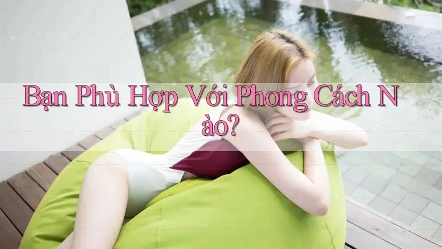 Bạn Phù Hợp Với Phong Cách Nào?