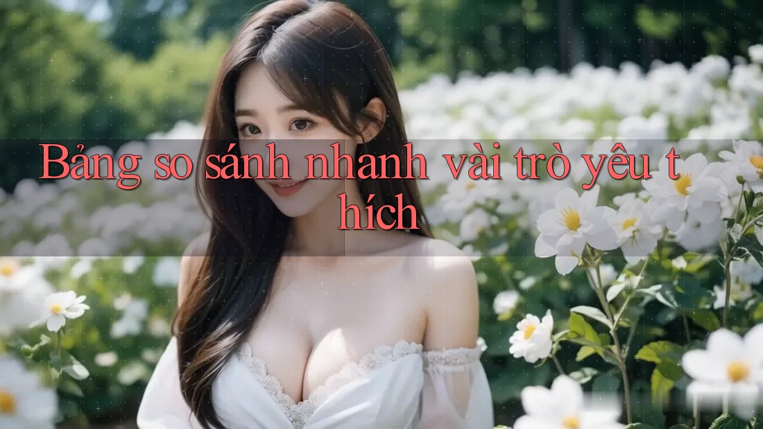 Bảng so sánh nhanh vài trò yêu thích