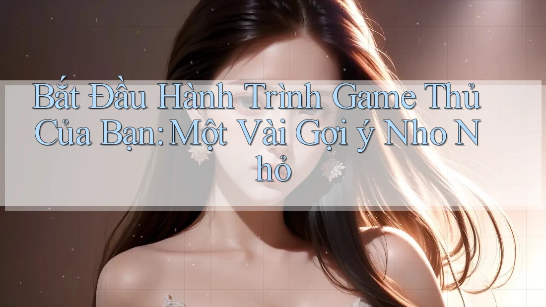 Bắt Đầu Hành Trình Game Thủ Của Bạn: Một Vài Gợi ý Nho Nhỏ Bắt Đầu Hành Trình Game Thủ Của Bạn: Một Vài Gợi ý Nho Nhỏ