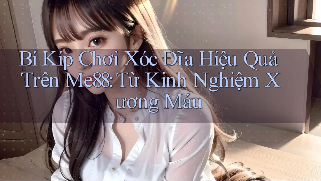 Bí Kíp Chơi Xóc Đĩa Hiệu Quả Trên Me88: Từ Kinh Nghiệm Xương Máu Bí Kíp Chơi Xóc Đĩa Hiệu Quả Trên Me88: Từ Kinh Nghiệm Xương Máu
