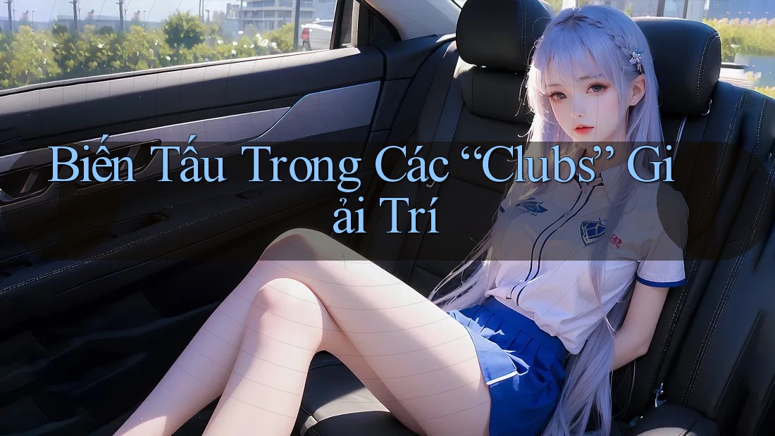 Biến Tấu Trong Các “Clubs” Giải Trí
