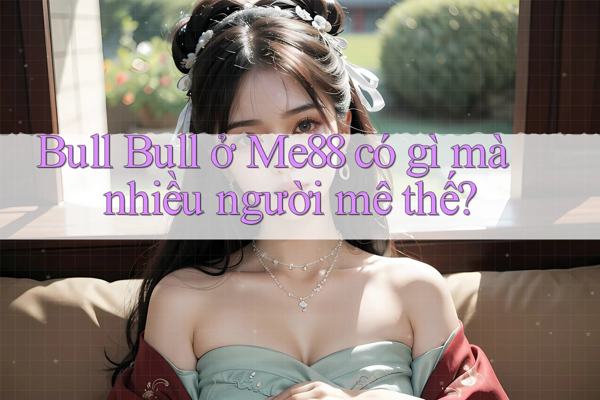 Bull Bull ở Me88 có gì mà nhiều người mê thế?