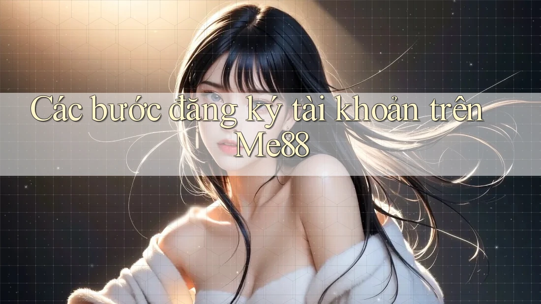 Các bước đăng ký tài khoản trên Me88