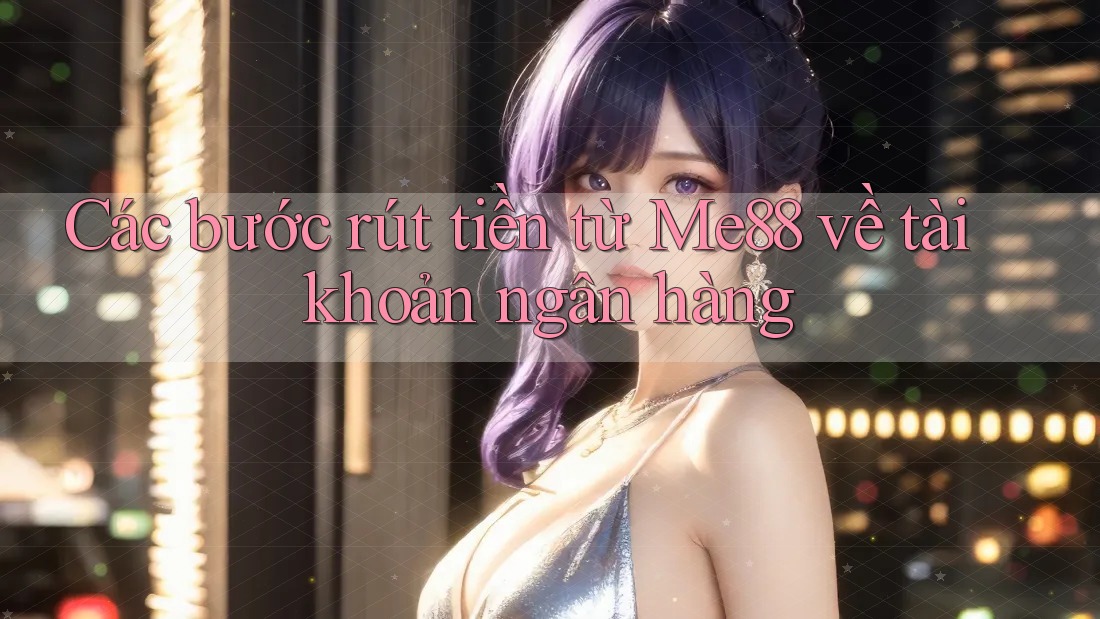Các bước rút tiền từ Me88 về tài khoản ngân hàng