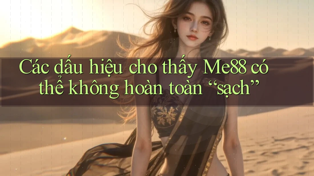 Các dấu hiệu cho thấy Me88 có thể không hoàn toàn “sạch” Các dấu hiệu cho thấy Me88 có thể không hoàn toàn “sạch”
