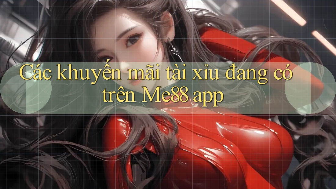 Các khuyến mãi tài xỉu đang có trên Me88 app