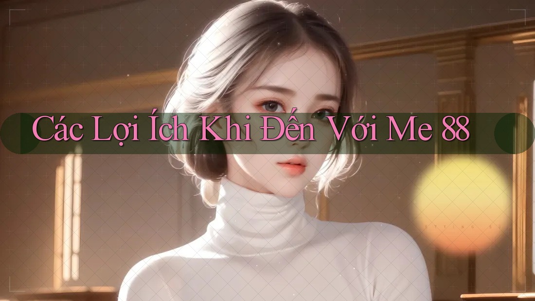 Các Lợi Ích Khi Đến Với Me 88
