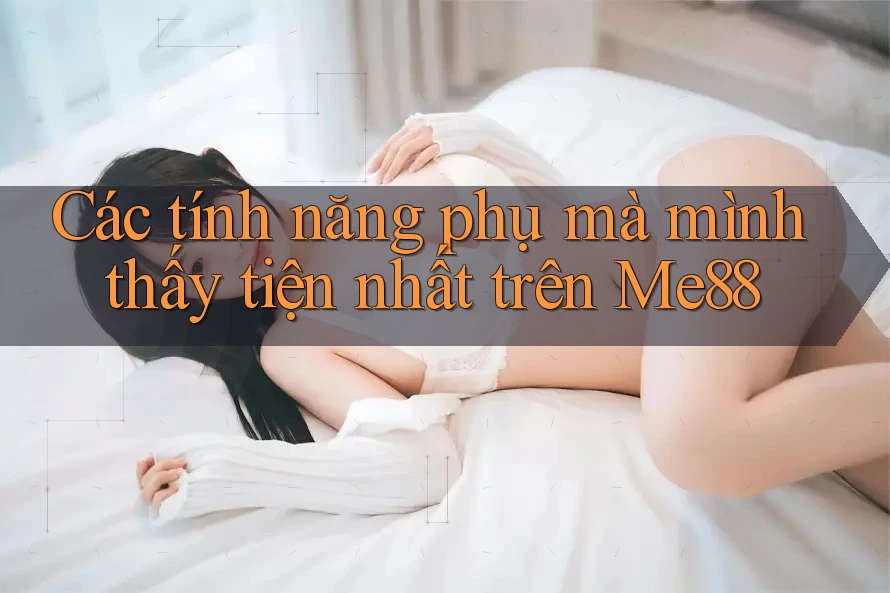 Các tính năng phụ mà mình thấy tiện nhất trên Me88