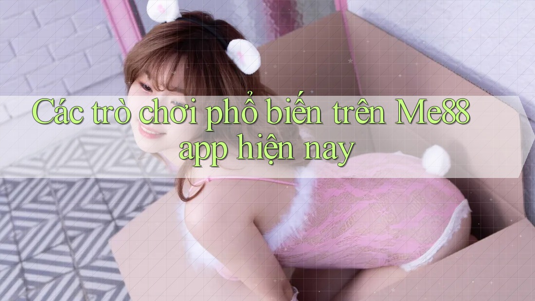 Các trò chơi phổ biến trên Me88 app hiện nay
