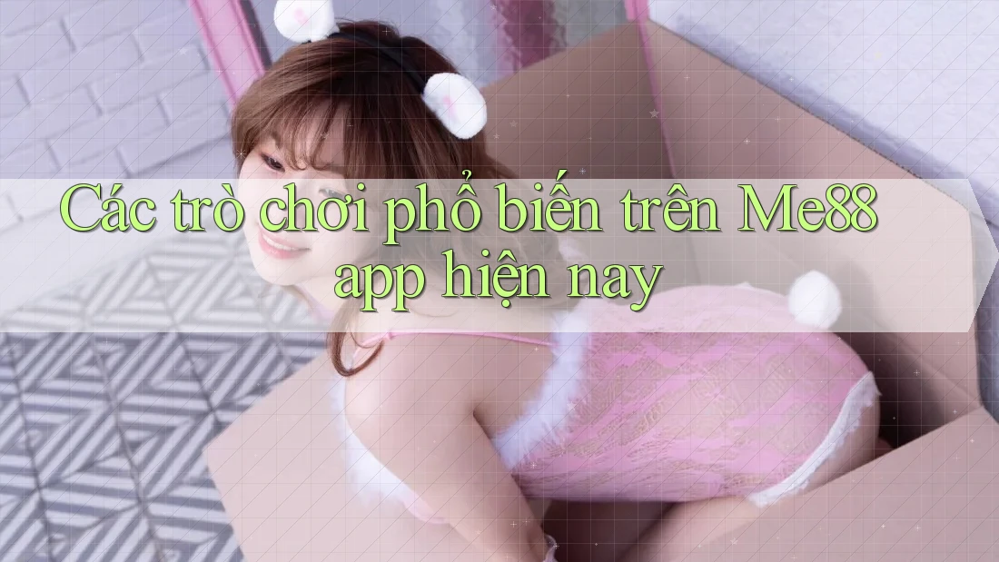 Các trò chơi phổ biến trên Me88 app hiện nay