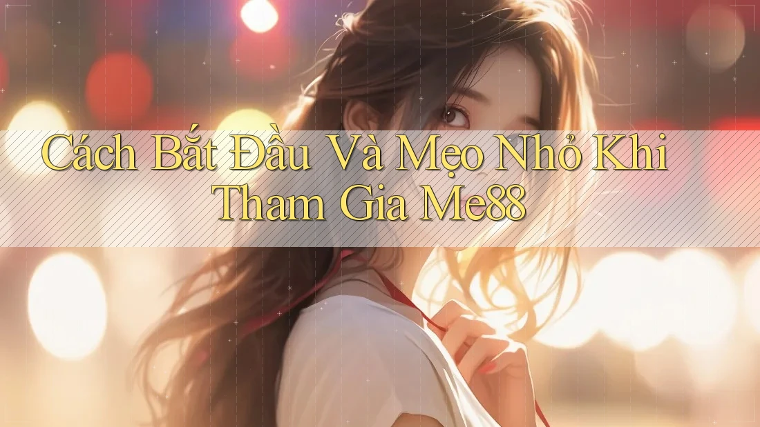Cách Bắt Đầu Và Mẹo Nhỏ Khi Tham Gia Me88