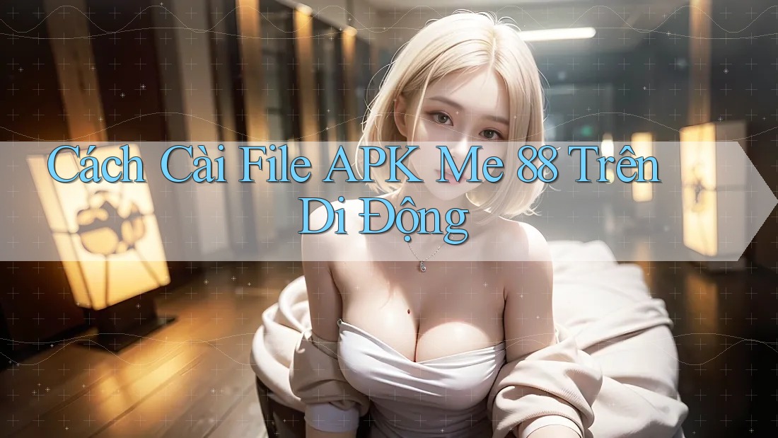 Cách Cài File APK Me 88 Trên Di Động Cách Cài File APK Me 88 Trên Di Động