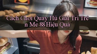 cách chơi quay hũ giải trí trên me 88 hiệu quả