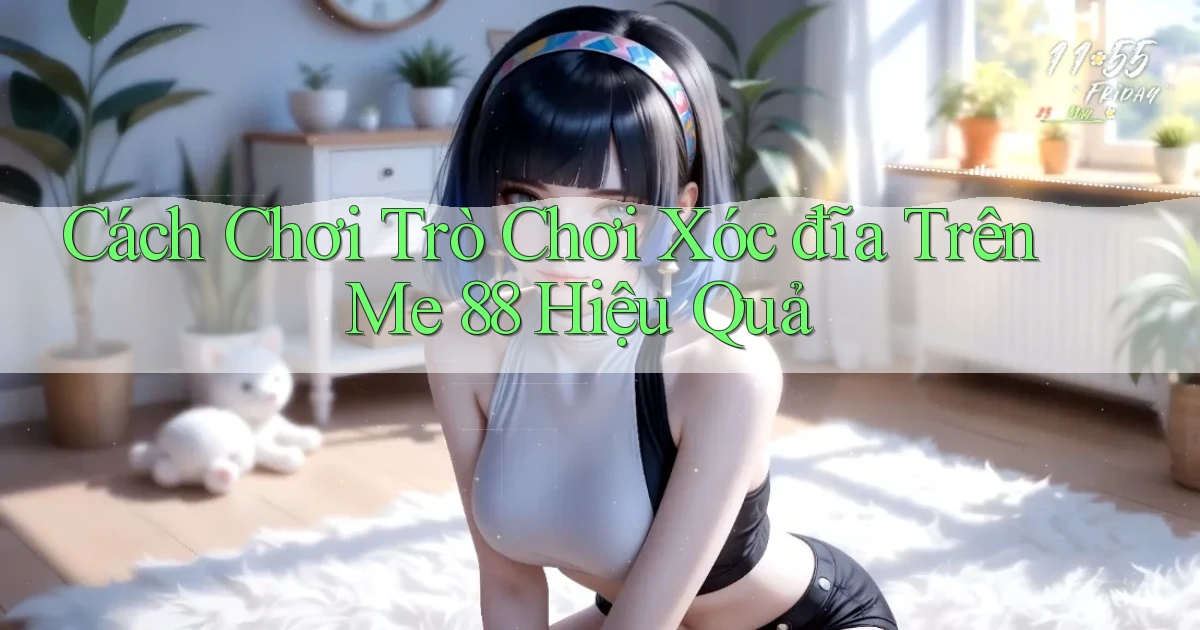 cách chơi trò chơi xóc đĩa trên me 88 hiệu quả