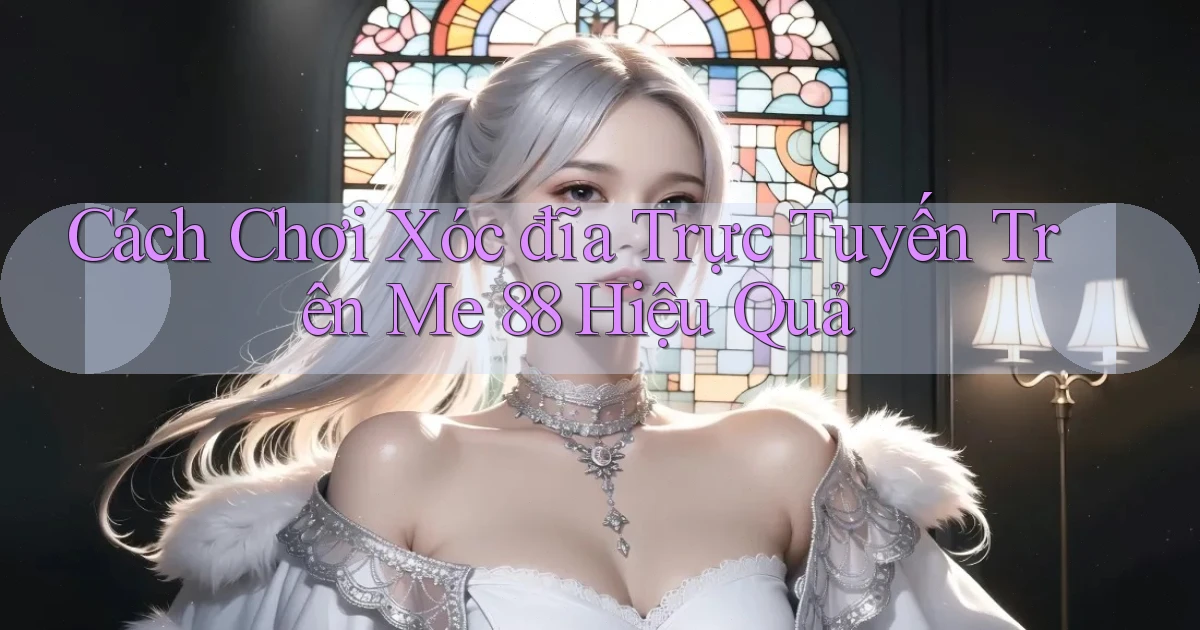 cách chơi xóc đĩa trực tuyến trên me 88 hiệu quả