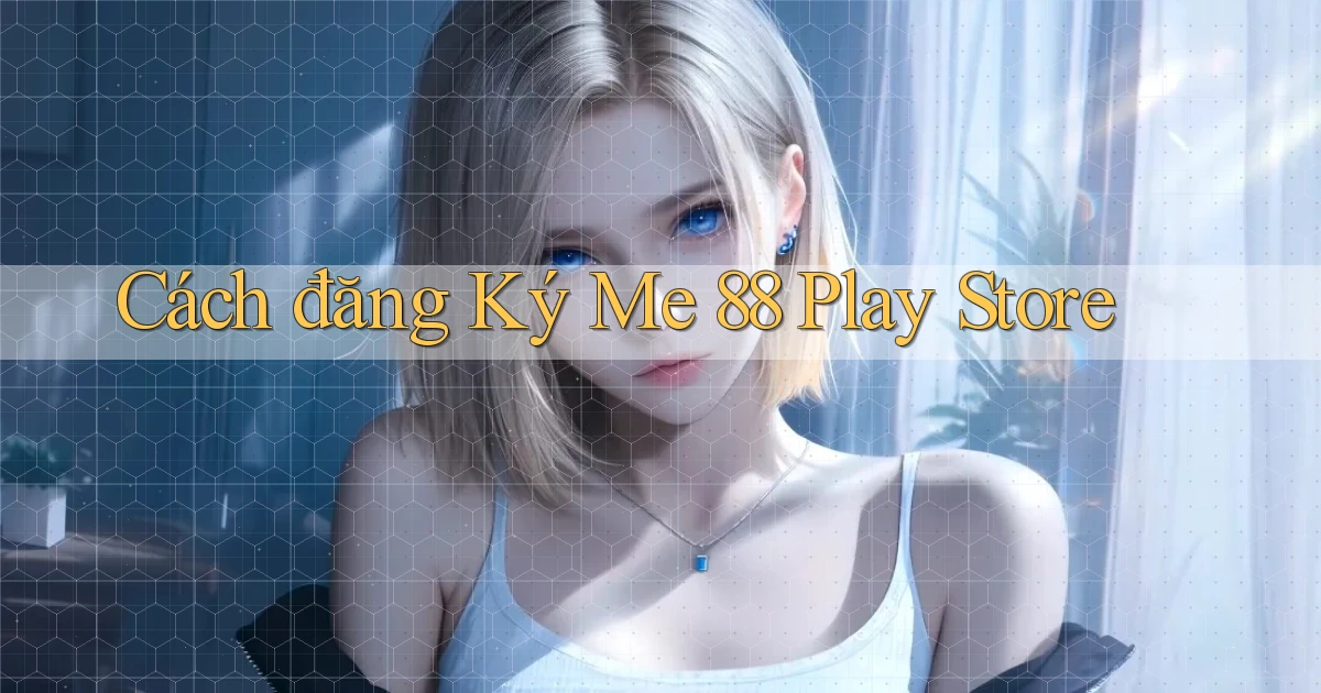 cách đăng ký me 88 play store