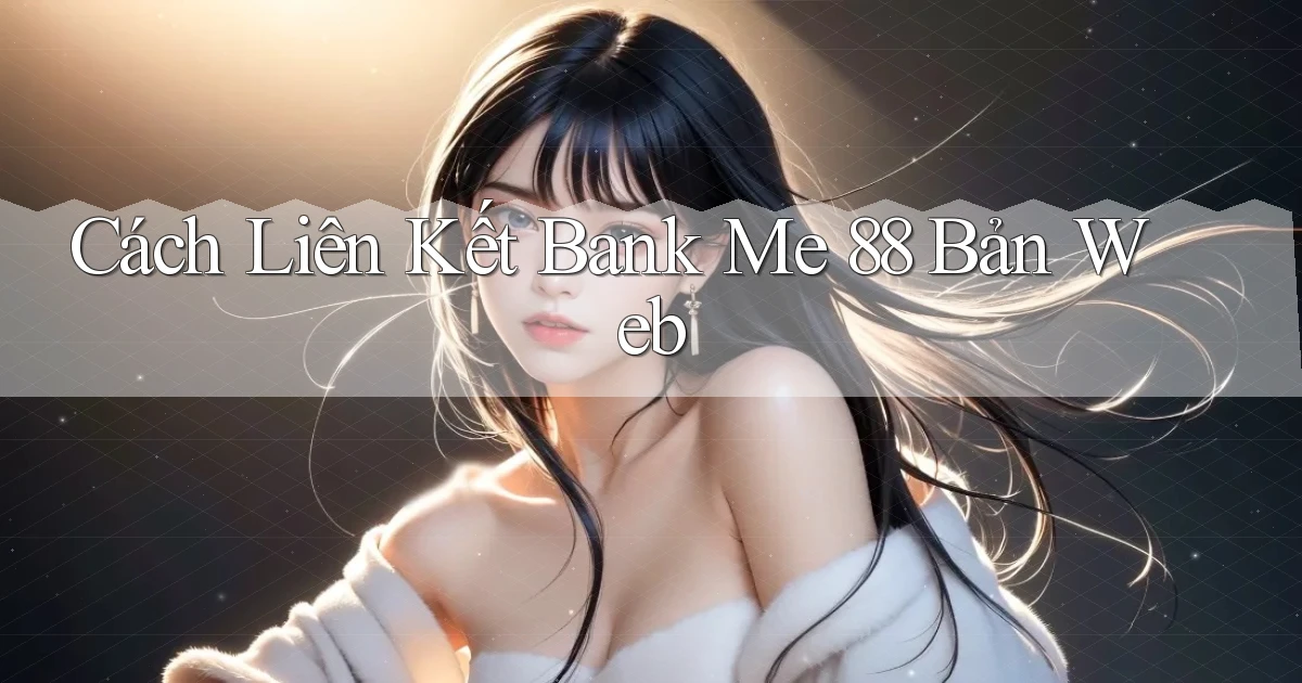 cách liên kết bank me 88 bản web