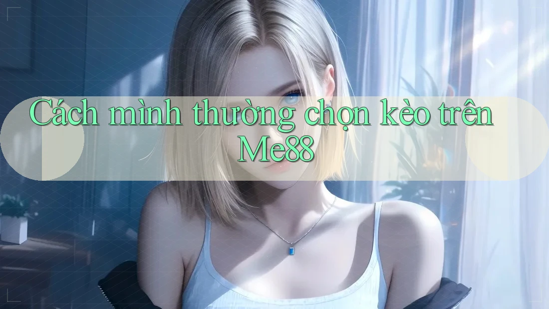 Cách mình thường chọn kèo trên Me88