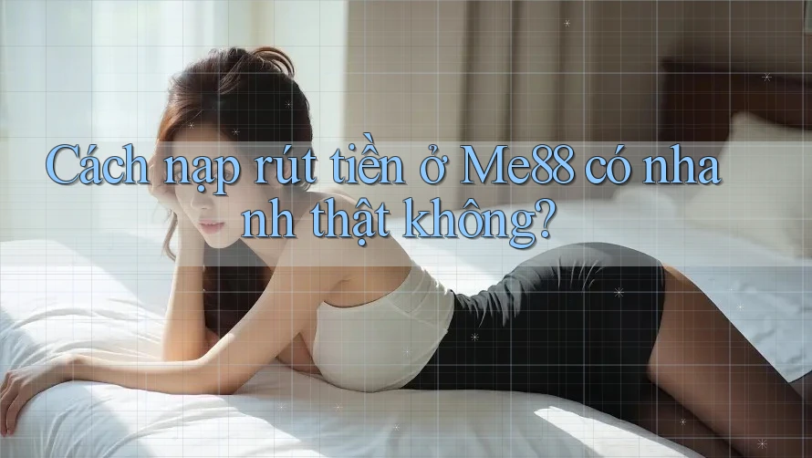 Cách nạp rút tiền ở Me88 có nhanh thật không?