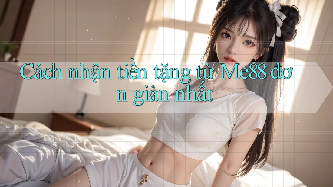 Cách nhận tiền tặng từ Me88 đơn giản nhất