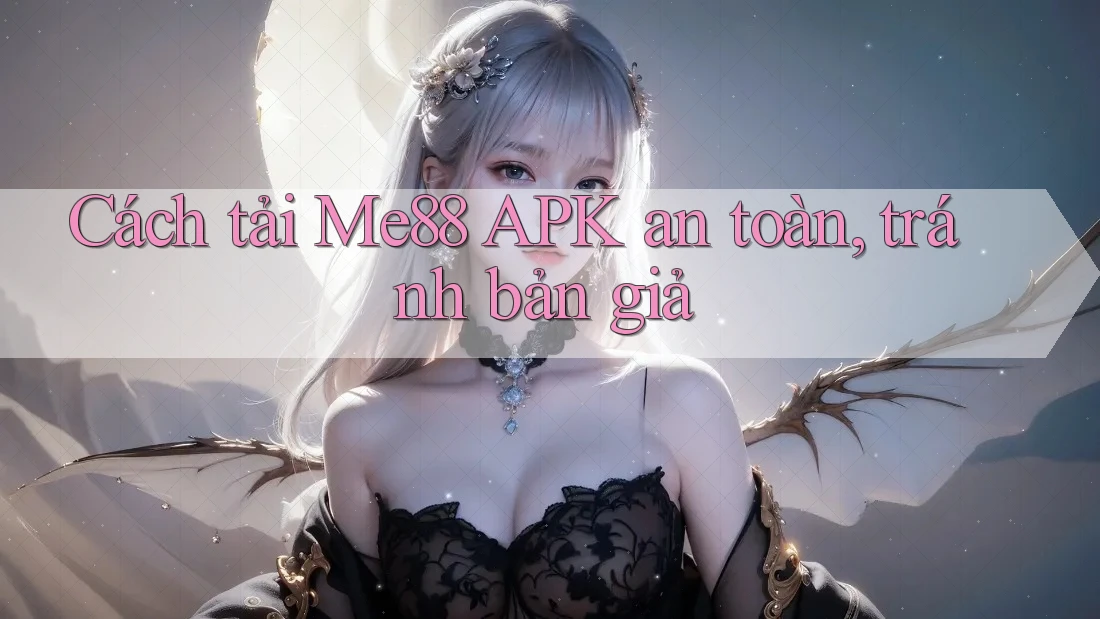 Cách tải Me88 APK an toàn, tránh bản giả Cách tải Me88 APK an toàn, tránh bản giả