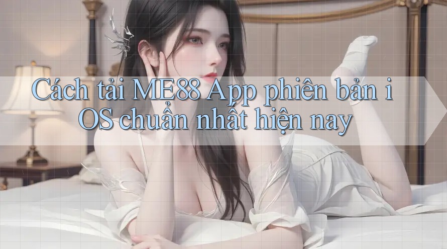 Cách tải ME88 App phiên bản iOS chuẩn nhất hiện nay Cách tải ME88 App phiên bản iOS chuẩn nhất hiện nay