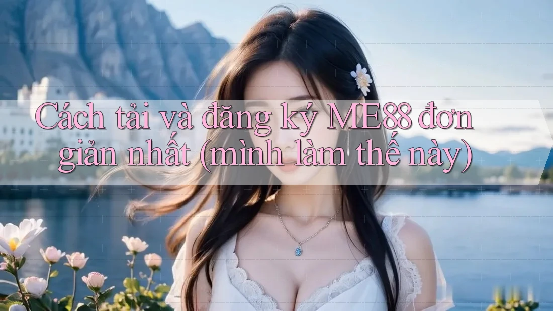 Cách tải và đăng ký ME88 đơn giản nhất (mình làm thế này) Cách tải và đăng ký ME88 đơn giản nhất (mình làm thế này)