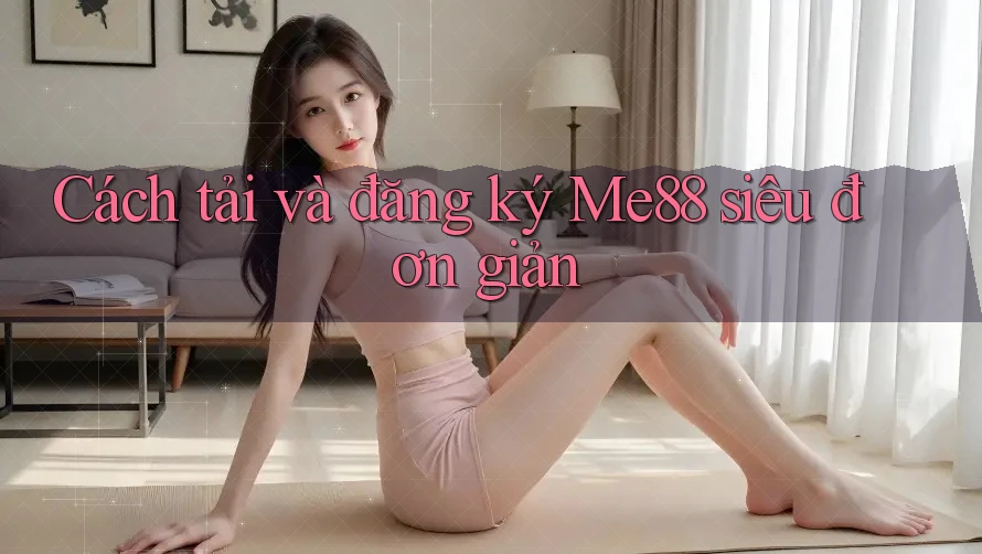 Cách tải và đăng ký Me88 siêu đơn giản