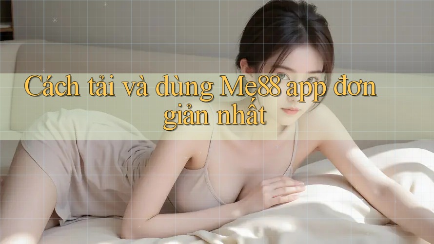 Cách tải và dùng Me88 app đơn giản nhất