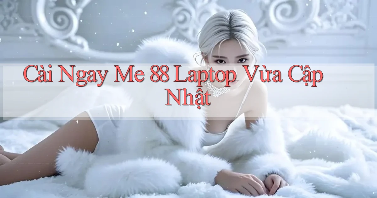 cài ngay me 88 laptop vừa cập nhật