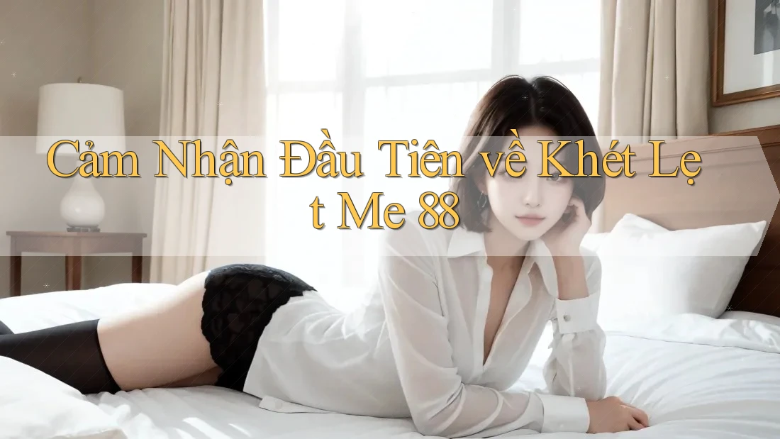 Cảm Nhận Đầu Tiên về Khét Lẹt Me 88