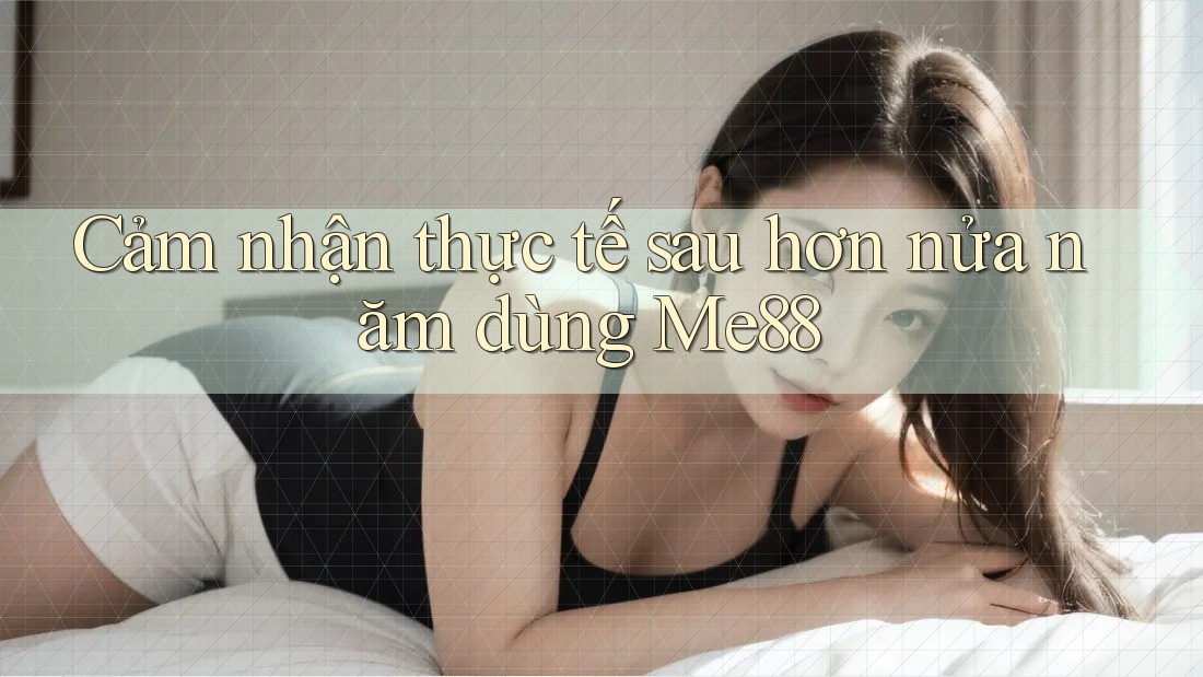 Cảm nhận thực tế sau hơn nửa năm dùng Me88