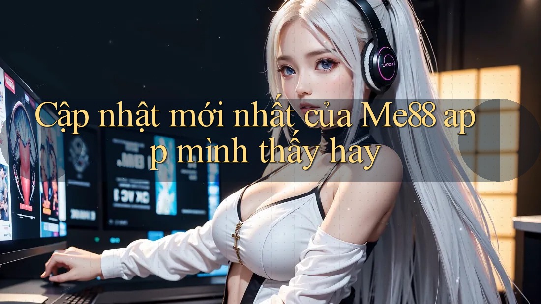 Cập nhật mới nhất của Me88 app mình thấy hay Cập nhật mới nhất của Me88 app mình thấy hay