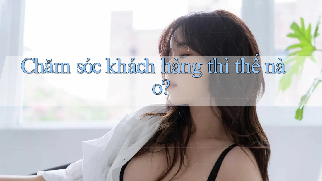 Chăm sóc khách hàng thì thế nào?