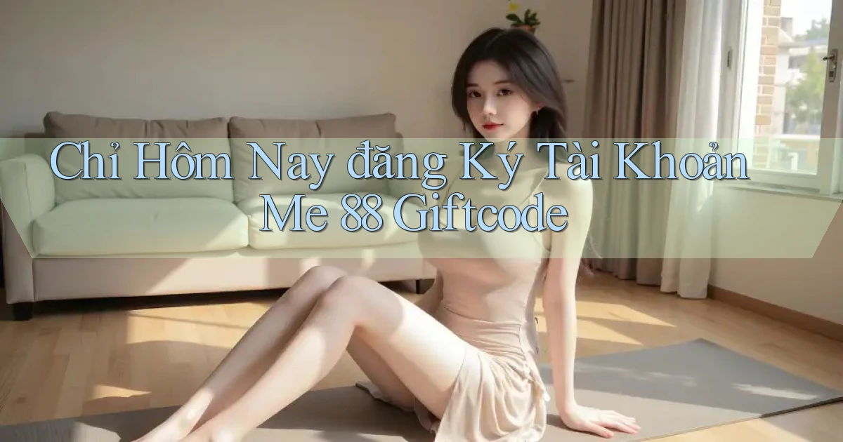 chỉ hôm nay đăng ký tài khoản me 88 giftcode