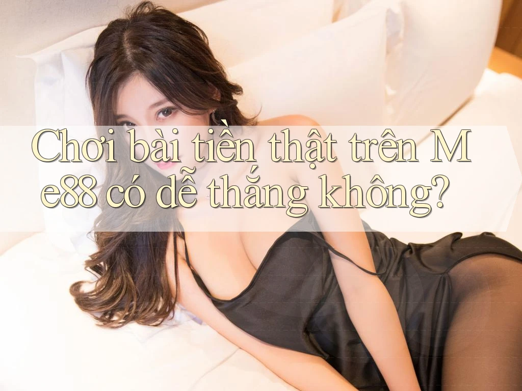 Chơi bài tiền thật trên Me88 có dễ thắng không?