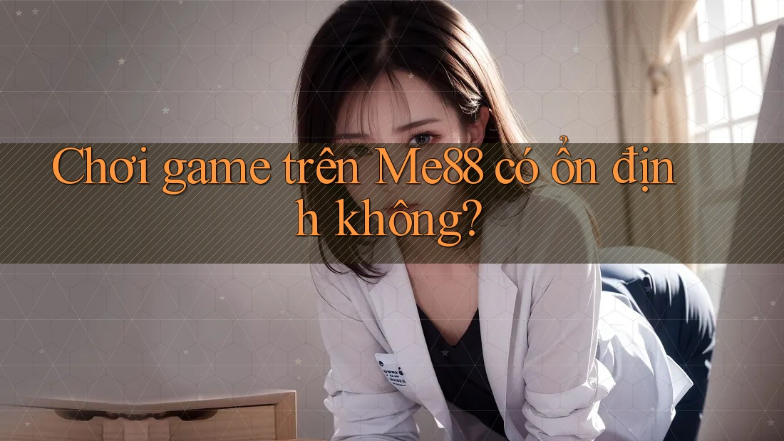 Chơi game trên Me88 có ổn định không?